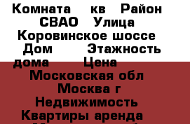 Комната 18 кв › Район ­ СВАО › Улица ­ Коровинское шоссе › Дом ­ 7 › Этажность дома ­ 9 › Цена ­ 15 000 - Московская обл., Москва г. Недвижимость » Квартиры аренда   . Московская обл.